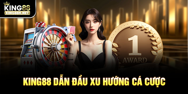 King88 dẫn đầu xu hướng cá cược