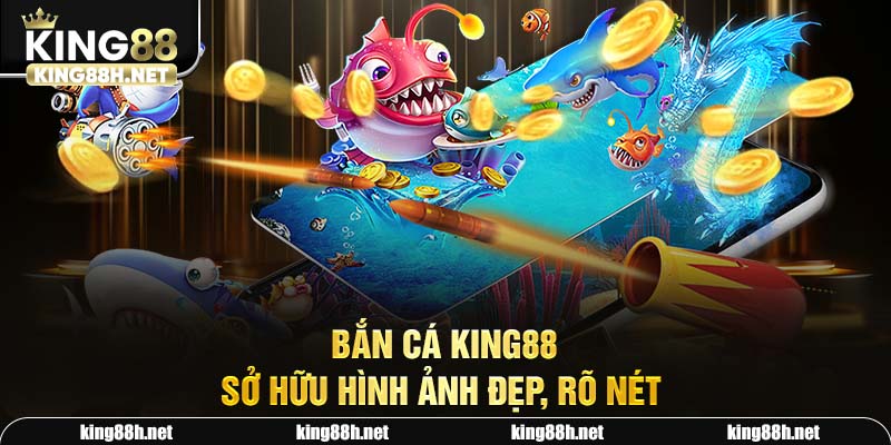 Bắn cá King88 sở hữu hình ảnh đẹp, rõ nét